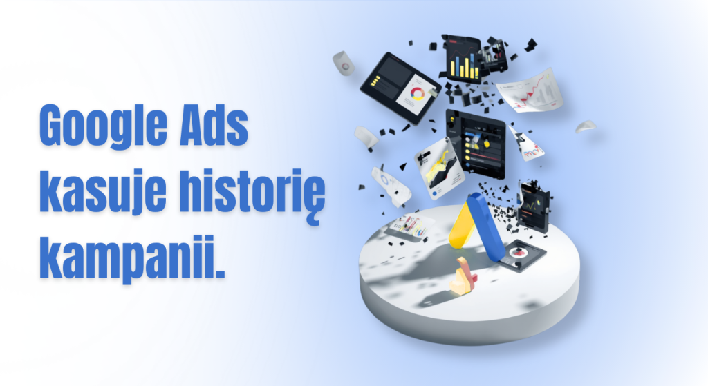 Google Ads kasuje historię kampanii. Marketerzy stracą dostęp do części danych
