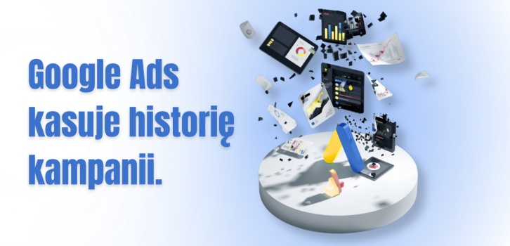Google Ads kasuje historię kampanii. Marketerzy stracą dostęp do części danych